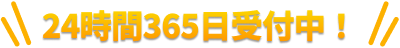 24時間365日受付中！
