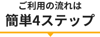 ご利用の流れは簡単4ステップ